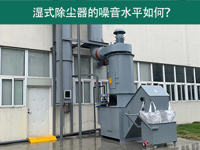 湿式除尘器的噪音水平解析：如何降低噪音，提升工作环...