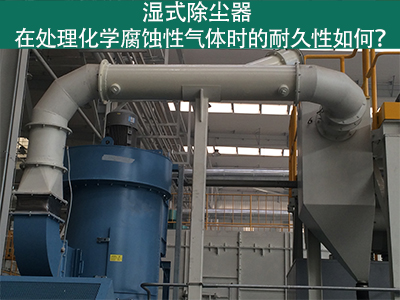 湿式除尘器耐久性分析：化学腐蚀性气体下的挑战与应对